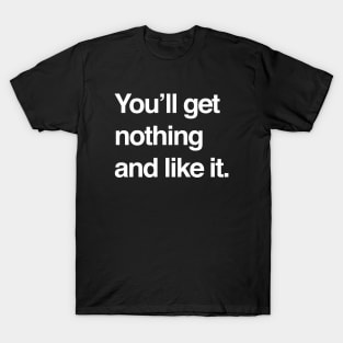 You'll get nothing and like it T-Shirt